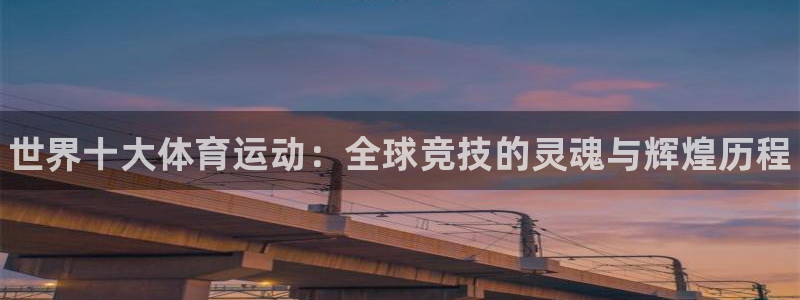 米兰体育官网下载软件：世界十大体育运动：全球竞技的灵