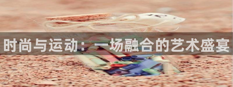 米兰体育官网下载平台：时尚与运动：一场融合的艺术盛宴