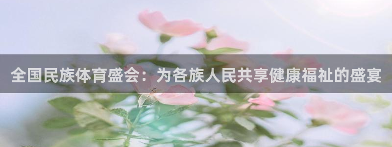 米兰体育官网下载招商电话号码查询：全国民族体育盛会：为各族人