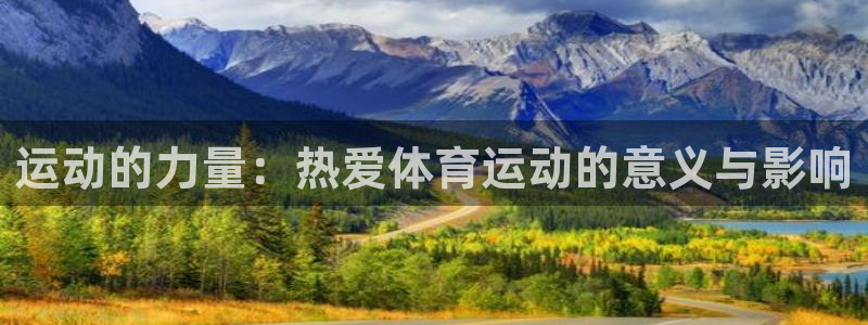 米兰体育官网下载平台注册流程图：运动的力量：热爱体育运动的意