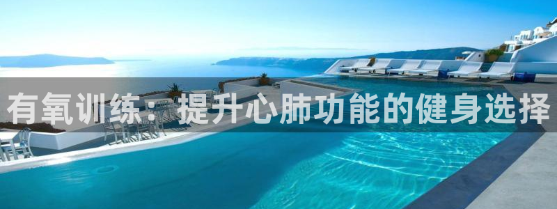 米兰体育官网下载平台假的吗是真的吗：有氧训练：提升心肺功能的
