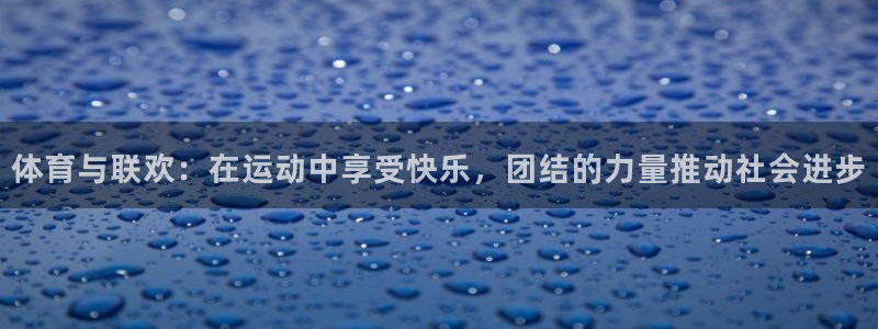 米兰体育官方正版app集团官网首页：体育与联欢：在运动中享受
