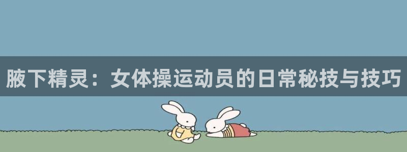 米兰体育官网下载注册：腋下精灵：女体操运动员的日常秘技与技巧