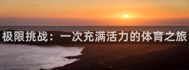 米兰体育下载：极限挑战：一次充满活力