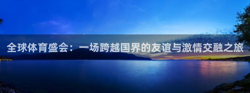  米兰体育入口官网：全球体育盛会：一场跨越国界的友谊与激情交融