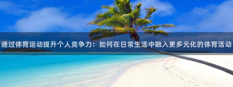 米兰体育买球是真是假啊：通过体育运动提升个人竞争力：如何在日