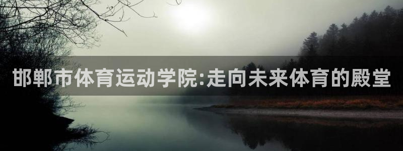 米兰体育正规吗?：邯郸市体育运动学院:走向未来体育的殿堂