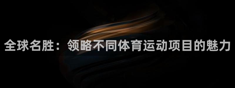  米兰体育报如何订阅：全球名胜：领略不同体育运动项目的魅力