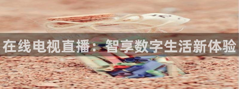 松鼠体育在线直播下载：在线电视直播：智享数字生活新体验